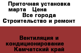 Приточная установка марта › Цена ­ 18 000 - Все города Строительство и ремонт » Вентиляция и кондиционирование   . Камчатский край